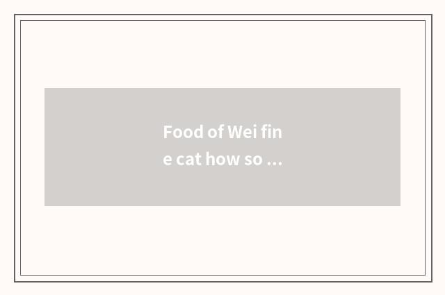 Food of Wei fine cat how so cheap?