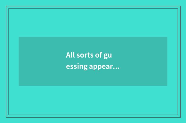 All sorts of guessing appear in succession