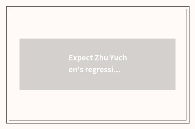 Expect Zhu Yuchen's regression