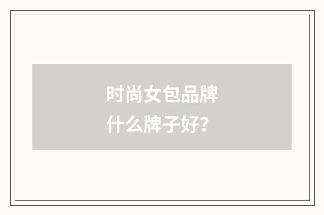 时尚女包品牌什么牌子好？