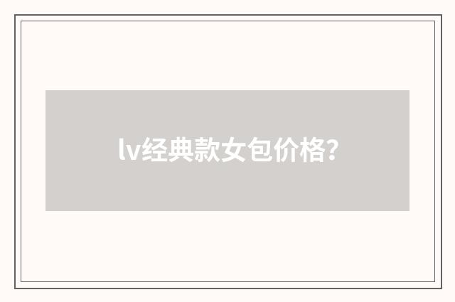 lv经典款女包价格？