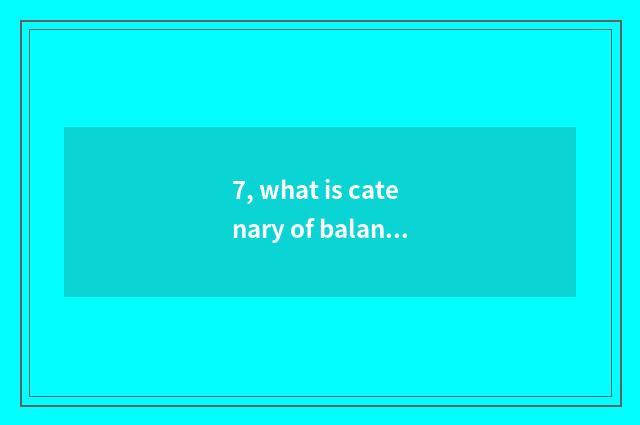 7, what is catenary of balance catenary side?