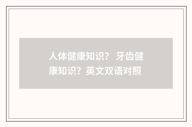 人体健康知识？ 牙齿健康知识？英文双语对照
