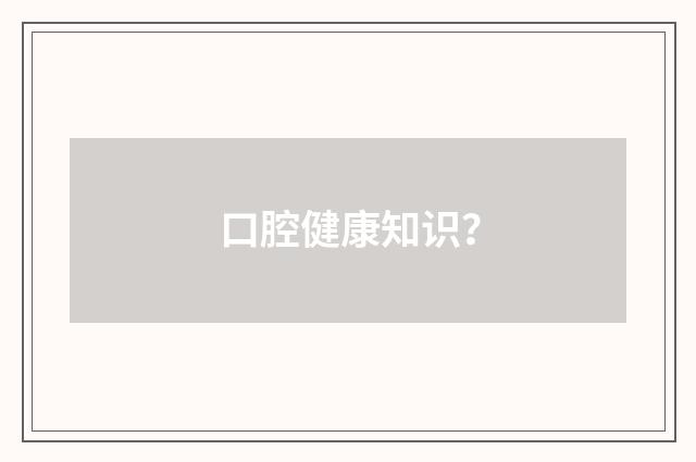 口腔健康知识？