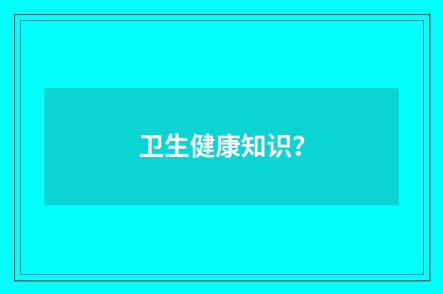 卫生健康知识？