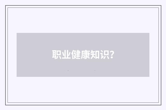 职业健康知识？