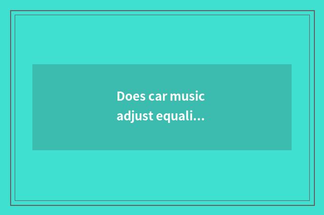 Does car music adjust equalizer to recommend?