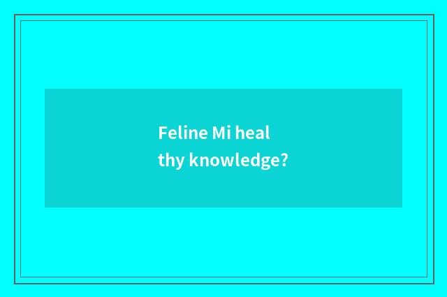 Feline Mi healthy knowledge?