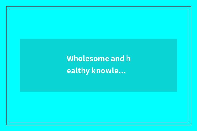 Wholesome and healthy knowledge?