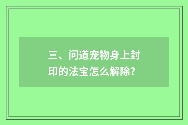 三、问道宠物身上封印的法宝怎么解除?