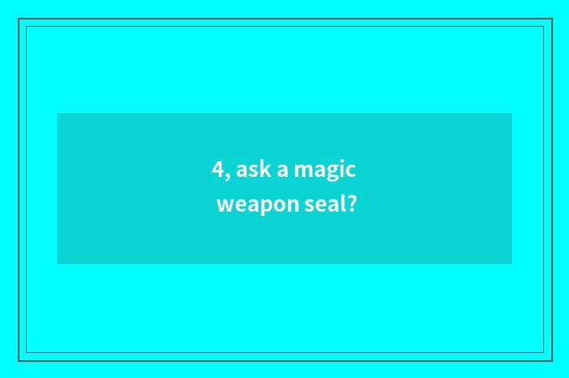 4, ask a magic weapon seal?