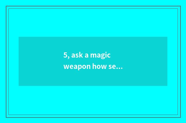 5, ask a magic weapon how seal? Skill of flow of seal of a magic weapon?