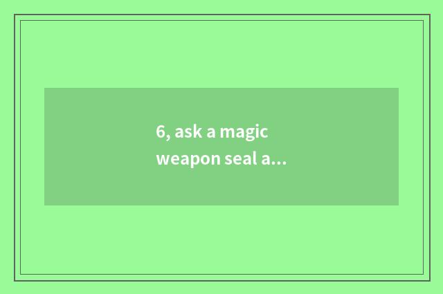 6, ask a magic weapon seal and pet are concerned intimately?