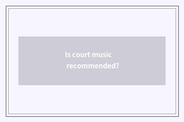 Is court music recommended?