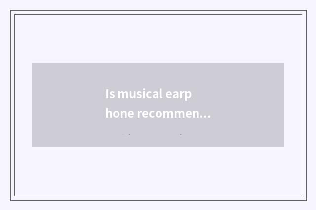 Is musical earphone recommended?