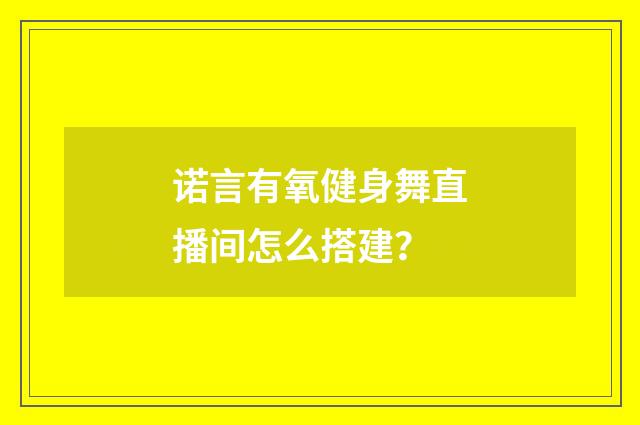 诺言有氧健身舞直播间怎么搭建？