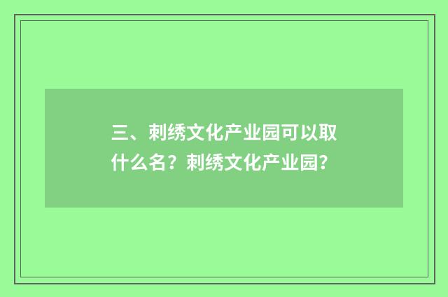 三、刺绣文化产业园可以取什么名？刺绣文化产业园？