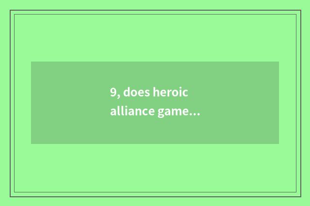 9, does heroic alliance game introduce?