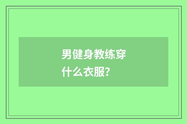男健身教练穿什么衣服？