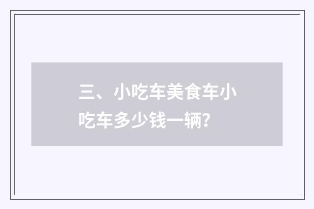三、小吃车美食车小吃车多少钱一辆？