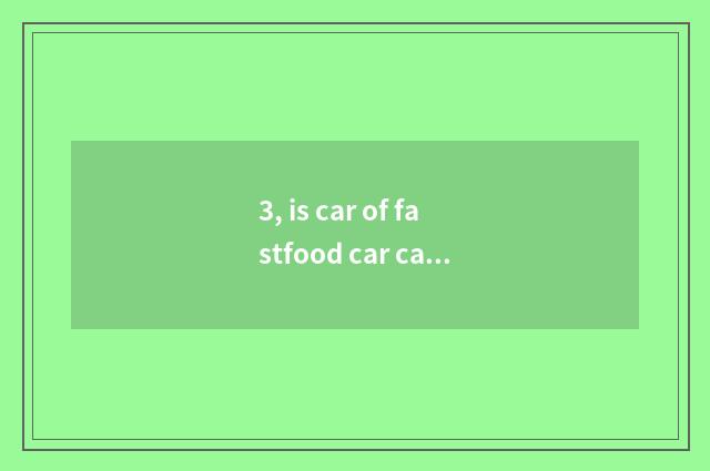 3, is car of fastfood car cate fastfood car how many money?