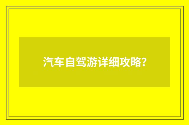汽车自驾游详细攻略？