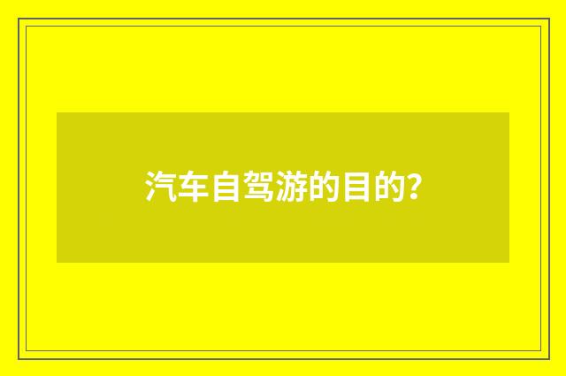 汽车自驾游的目的？