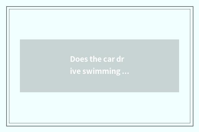 Does the car drive swimming purpose oneself?