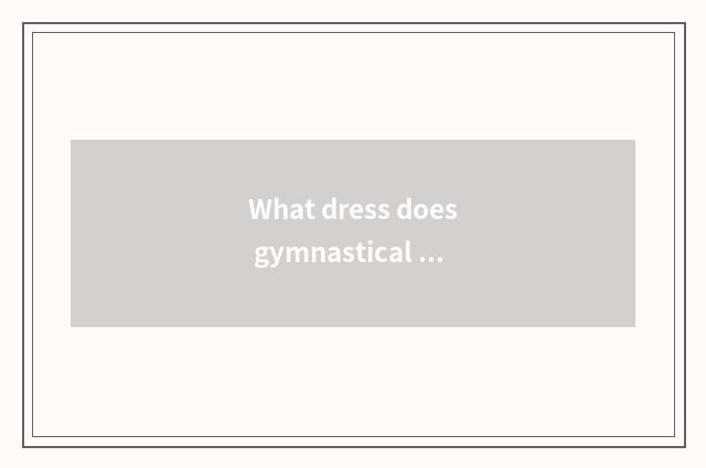 What dress does gymnastical moment wear?