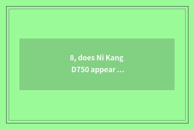 8, does Ni Kang D750 appear on the market time?