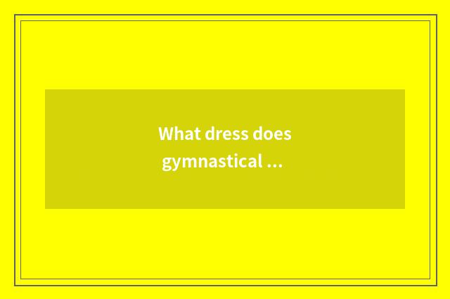 What dress does gymnastical summer wear to show a figure?
