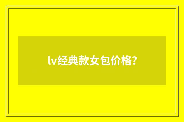 lv经典款女包价格？