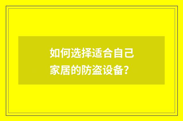 如何选择适合自己家居的防盗设备？