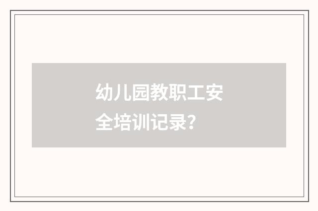 幼儿园教职工安全培训记录？