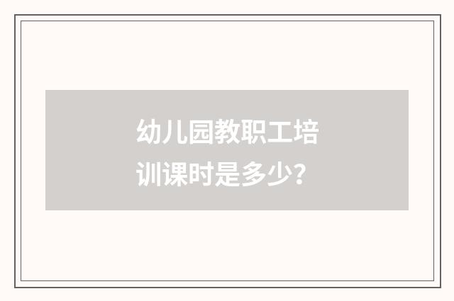幼儿园教职工培训课时是多少？