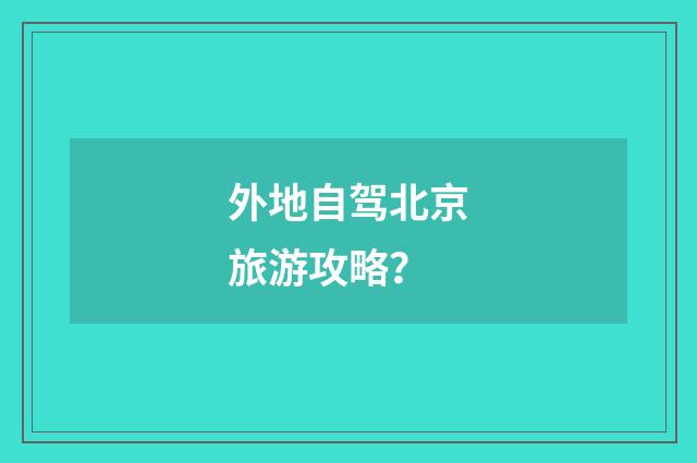 外地自驾北京旅游攻略？