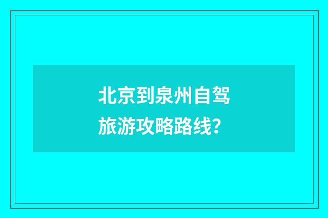 北京到泉州自驾旅游攻略路线？