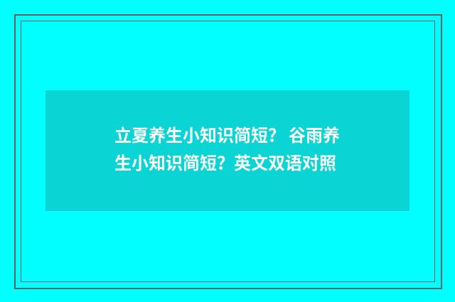 立夏养生小知识简短？ 谷雨养生小知识简短？英文双语对照