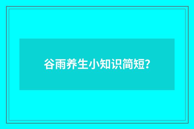 谷雨养生小知识简短？