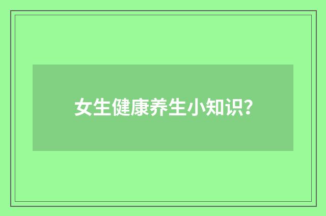 女生健康养生小知识？