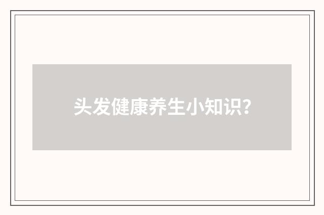 头发健康养生小知识?