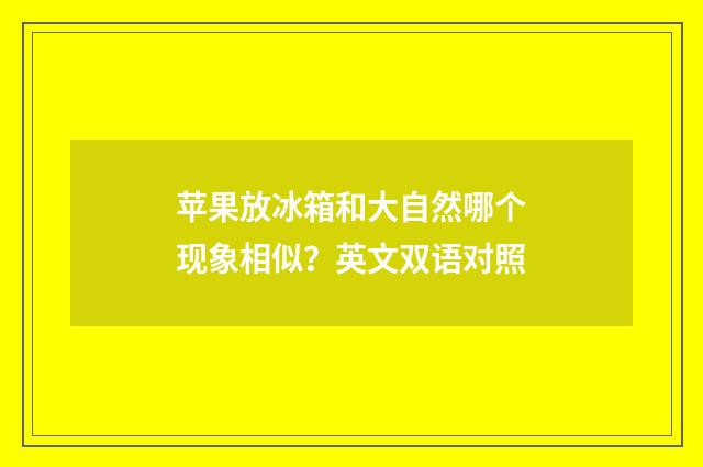 苹果放冰箱和大自然哪个现象相似？英文双语对照