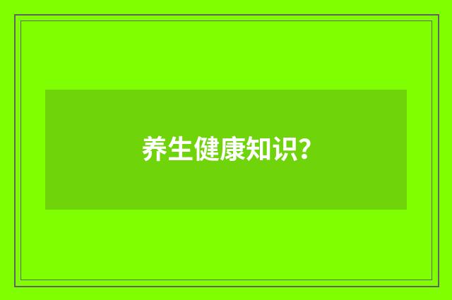 养生健康知识？
