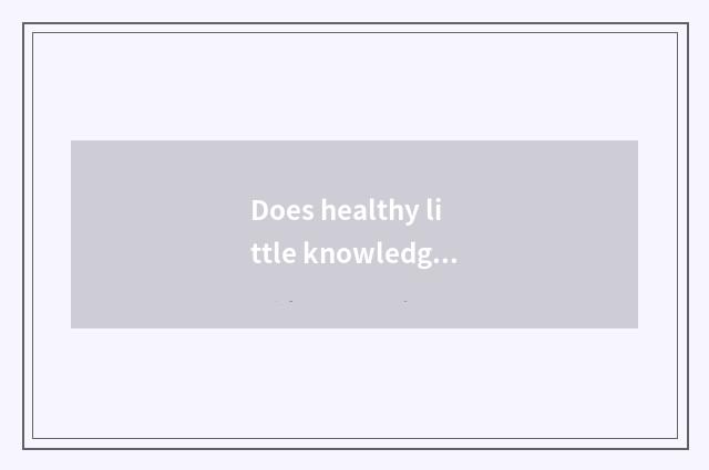 Does healthy little knowledge explain preserve one's health?