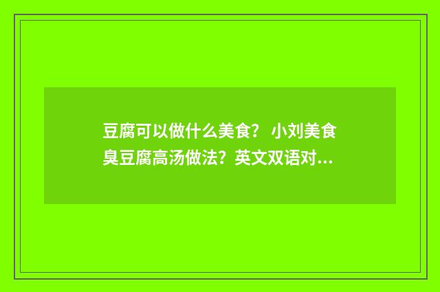 豆腐可以做什么美食？ 小刘美食臭豆腐高汤做法？英文双语对照