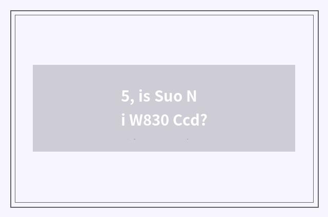 5, is Suo Ni W830 Ccd?