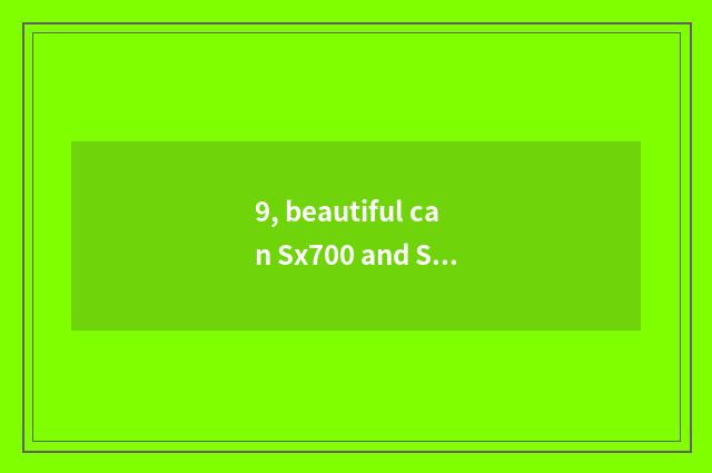 9, beautiful can Sx700 and Suo Ni W830?