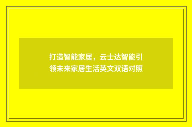 打造智能家居，云士达智能引领未来家居生活英文双语对照