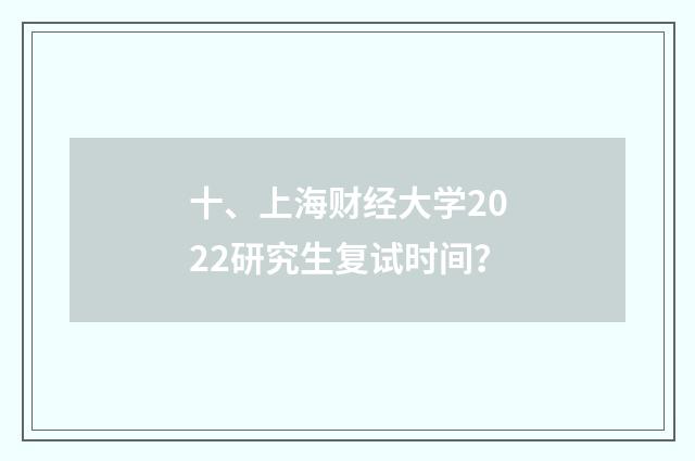 十、上海财经大学2022研究生复试时间？