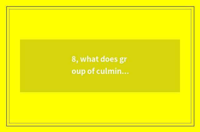 8, what does group of culmination science and technology make?